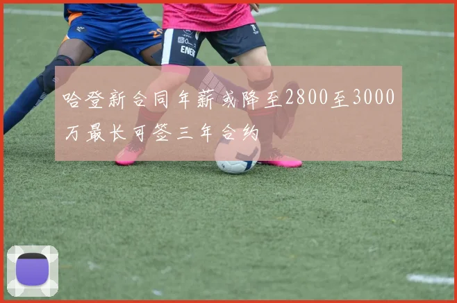 哈登新合同年薪或降至2800至3000万最长可签三年合约