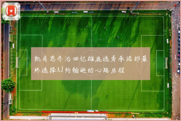 凯肖恩乔治回忆雄鹿选秀承诺却最终选择AJ约翰逊的心路历程