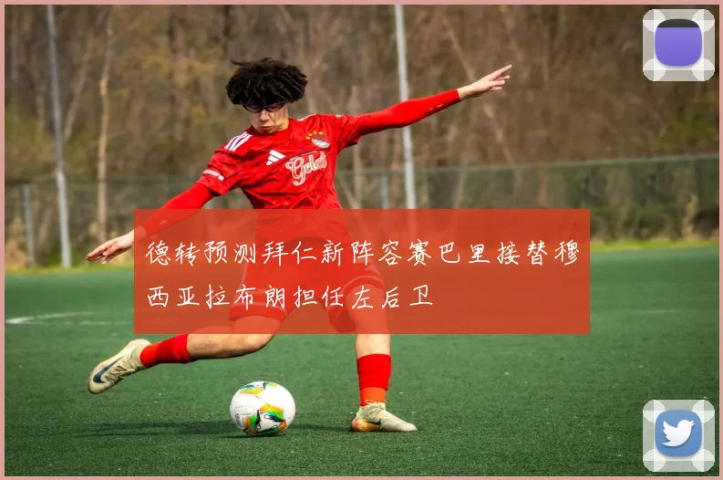 德转预测拜仁新阵容赛巴里接替穆西亚拉布朗担任左后卫