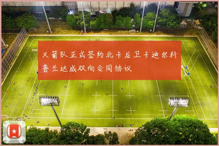 火箭队正式签约北卡后卫卡迪尔科普兰达成双向合同协议