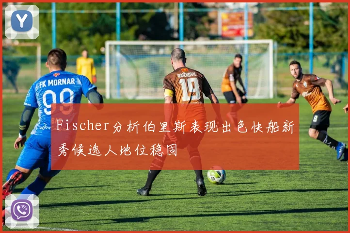 Fischer分析伯里斯表现出色快船新秀候选人地位稳固